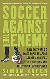 Soccer Against the Enemy: How the World's Most Popular Sport Starts and Fuels Revolutions and Keeps Dictators in Power