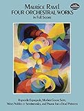 Four Orchestral Works in Full Score: Rapsodie Espagnole, Mother Goose Suite, Valses Nobles Et Sentimentales, and Pavane for a Dead Princess (Dover Music Scores) by Maurice Ravel