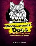 Sweary Coloring Book: Blasphemous Dogs: Bad Language and Swear Word Coloring Book for Adults ONLY! (Sweary Coloring Books) (Volume 1) by Alex O'Connell