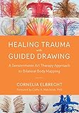 Healing Trauma with Guided Drawing: A Sensorimotor Art Therapy Approach to Bilateral Body Mapping by 