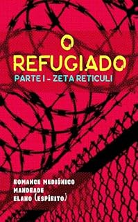 Livro O Refugiado: Parte I - Zeta Reticuli (Bastidores da Vida Espiritual - Romances Mediúnicos sobre Ciência, Política e Espiritalidade Livro 3)