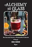 Alchemy in a Glass: The Essential Guide to Handcrafted Cocktails by 