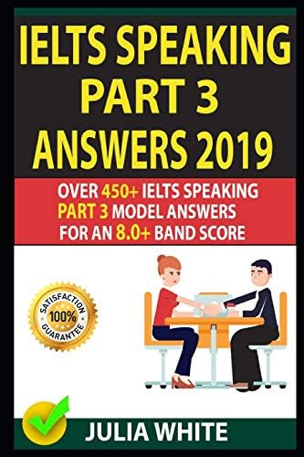 IELTS SPEAKING PART 3 ANSWERS 2019: Over 450+ IELTS Speaking Part 3 Model Answers For An 8.0+ Band Score. Paperback – 24 Mar. 2019