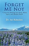 Forget Me Not: 7 Steps for Healing Our Body, Mind, Spirit, and Mother Earth by Ani Kalayjian PhD