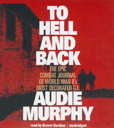 To Hell and Back: The Epic Combat Journal of World War II's Most Decorated G.I.