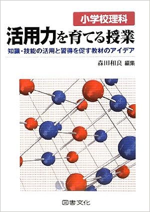 小学校理科 活用力を育てる授業 知識 技能の活用と習得を促す教材のアイデア 和良 森田 本 通販 Amazon