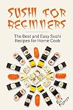 Sushi for Beginners: The Best and Easy Sushi Recipes for Home Cook Sushi for Beginners: The Best and Easy Sushi Recipes for Home Cook