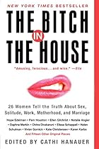 The Bitch in the House: 26 Women Tell the Truth About Sex, Solitude, Work, Motherhood, and Marriage