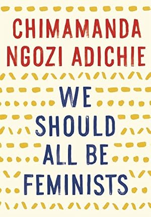 We Should All Be Feminists by Chimamanda Ngozi Adichie