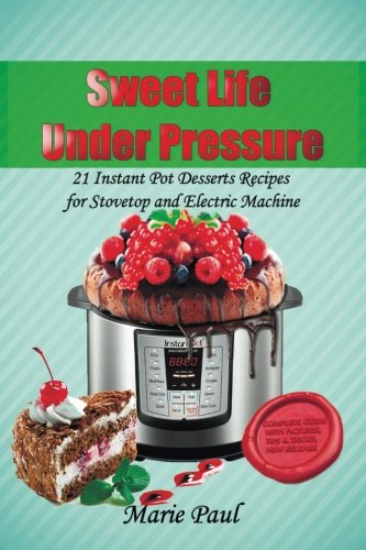 Sweet Life Under Pressure: 21 Instant Pot Desserts Recipes for Stovetop and Electric Machine
