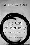 The End of Memory: Remembering Rightly in a Violent World by 
