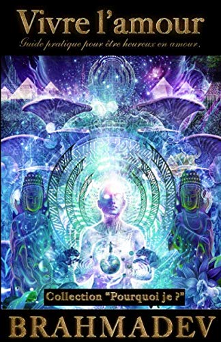 Vivre l'amour: Guide pratique pour être heureux en amour. (Pourquoi je ?) (French Edition) by Brahmadev