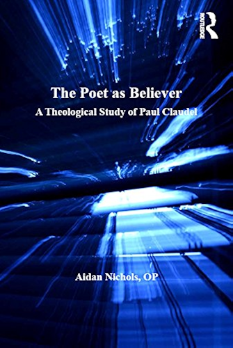Download The Poet as Believer: A Theological Study of Paul Claudel (Routledge Studies in Theology, Imagination and the Arts) (English Edition) PDF