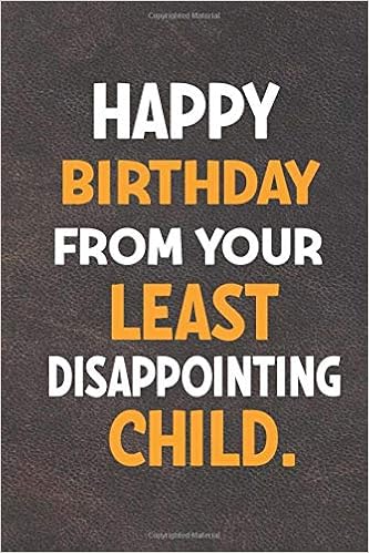 Happy Birthday From Your Least Disappointing Child Lined Notebook To Write In Funny Gift For Fathers Day Valentine S Christmas From Daughter Or Son Humor Quotes Personalised Memorial Amazon Com Books Happy Birthday From Your Least Disappointing Child Lined Notebook To Write In Funny Gift For Fathers Day Valentine S Christmas From Daughter Or Son Humor Quotes Personalised Memorial Amazon Com Books