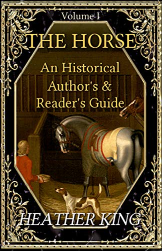 The Horse: An Historical Author's and Reader's Guide (Volume I) by Heather King