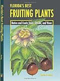 Florida's Best Fruiting Plants: Native and Exotic Trees, Shrubs, and Vines