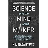 Science and the Mind of the Maker: What the Conversation Between Faith and Science Reveals About God
