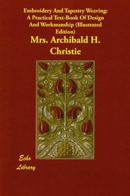 Embroidery and Tapestry Weaving: A Practical Text-Book of Design and Workmanship (Illustrated Edition)