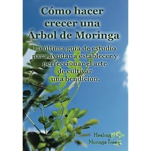 Como hacer crecer una Arbol de Moringa: La última guía de estudio para ayudar a establecer y perfeccionar el arte de cultivar una bendición. (Span