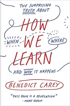 How We Learn: The Surprising Truth About When, Where, and Why It Happens by [Carey, Benedict]