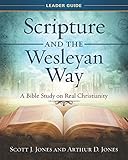 Scripture and the Wesleyan Way Leader Guide: A Bible Study on Real Christianity by Arthur D. Jones, Scott J. Jones