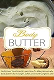 Body Butter: Rediscover Your Beauty! Learn How to Make Homemade Body Butters for Younger, Softer, and more Gorgeous Skin (Body Butter for Beginners - Your ... Homemade Natural Body Butter Recipes) by 
