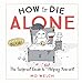 How to Die Alone: The Foolproof Guide to Not Helping Yourself by