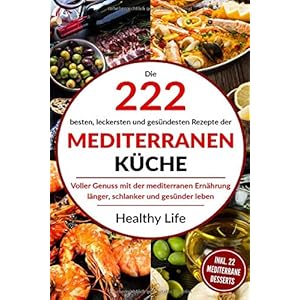 Mediterrane Küche: Die 222 besten, leckersten und gesündesten Rezepte der Mediterranen Küche Voller Genuss mit der mediterranen Ernäh-rung länger, schlanker und gesünder leben. Paperback – 15 oktober 2019