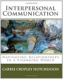 Interpersonal Communication: Navigating Relationships in a Changing World, Carrie Cropley Hutchinson, 1450586708