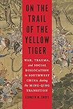 On the Trail of the Yellow Tiger: War, Trauma, and Social Dislocation in Southwest China during the by Kenneth M. Swope