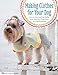 Making Clothes for Your Dog: How to Sew and Knit Outfits that Keep Your Dog Warm and Looking Great ( by Tingk Lee, Yi-Hui Heish