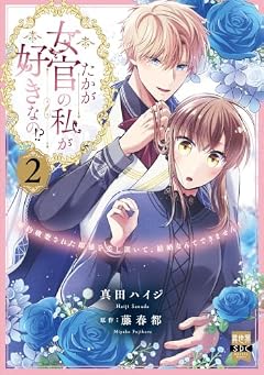 たかが女官の私が好きなの!? 婚約破棄された姫様を差し置いて、結婚なんてできません!の最新刊