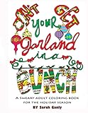 Don't Get Your Garland in a Bunch: A Sweary Adult Coloring Book for the Holiday Season by Sarah Ganly