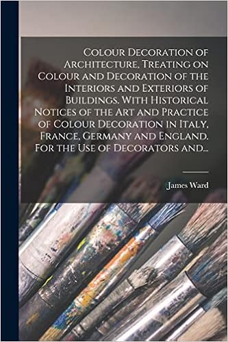 Colour Decoration of Architecture, Treating on Colour and Decoration of the Interiors and Exteriors of Buildings. With Historical Notices of the Art ... and England. For the Use of Decorators And...