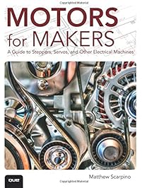 Motors for Makers: A Guide to Steppers, Servos, and Other Electrical Machines