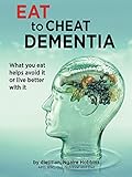 Eat To Cheat Dementia: What you eat helps you avoid it or live well with it by 