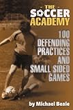 The Soccer Academy: 100 Defending Practices and Small Sided Games