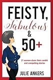 Image de Feisty, Fabulous and 50 Plus: 21 women share their candid and compelling stories