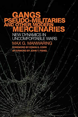 Gangs, Pseudo-militaries, and Other Modern Mercenaries: New Dynamics in Uncomfortable Wars (Volume 6 by Max G. Manwaring