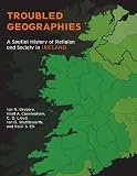 Troubled Geographies: A Spatial History of Religion and Society in Ireland (The Spatial Humanities) by Ian N. Gregory, Niall A. Cunningham
