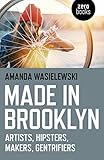 Made in Brooklyn: Artists, Hipsters, Makers, and Gentrification by Amanda Wasielewski