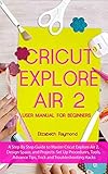 CRICUT EXPLORE AIR 2 USER MANUAL FOR BEGINNERS: A