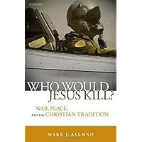 Who Would Jesus Kill?: War, Peace, and the Christian Tradition