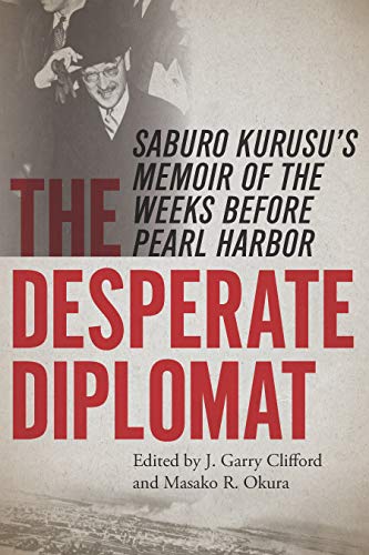 The Desperate Diplomat: Saburo Kurusu's Memoir of the Weeks before Pearl Harbor by University of Missouri
