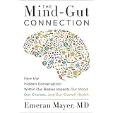 The Mind-Gut Connection: How the Hidden Conversation Within Our Bodies Impacts Our Mood, Our Choices, and Our Overall Health