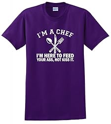 I'm a Chef I'm Here to Feed Your Ass Not Kiss It