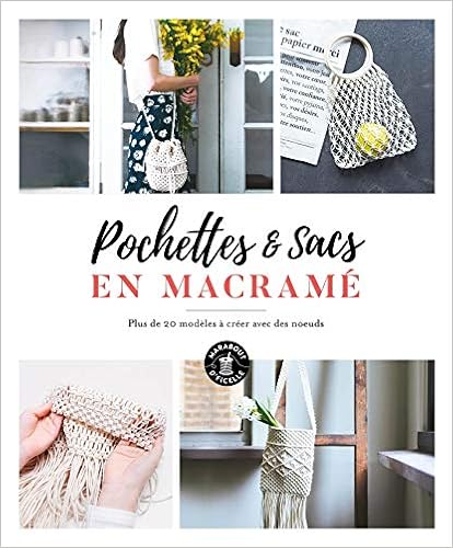 Pochettes et sacs en macramé: Plus de 20 modèles à créer avec des noeuds Pochettes et sacs en macramé: Plus de 20 modèles à créer avec des noeuds