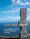 Sun and Cross: From Megalithic Culture to Early Christianity in Ireland by