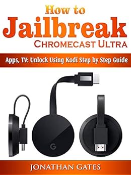 chromecast jailbreak how TV Amazon.com: Chromecast How Jailbreak to Apps, Ultra,