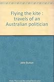 Front cover for the book Flying the kite: Travels of an Australian politician by John Button